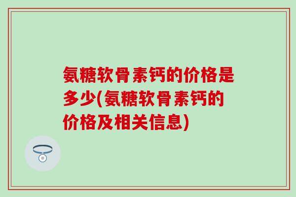 氨糖软骨素钙的价格是多少(氨糖软骨素钙的价格及相关信息)