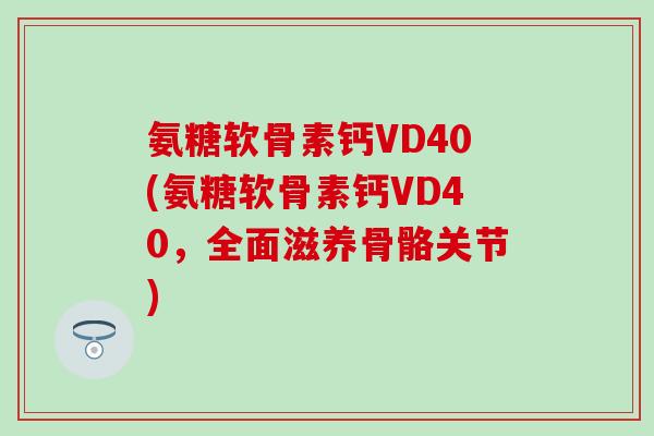 氨糖软骨素钙VD40(氨糖软骨素钙VD40，全面滋养骨骼关节)