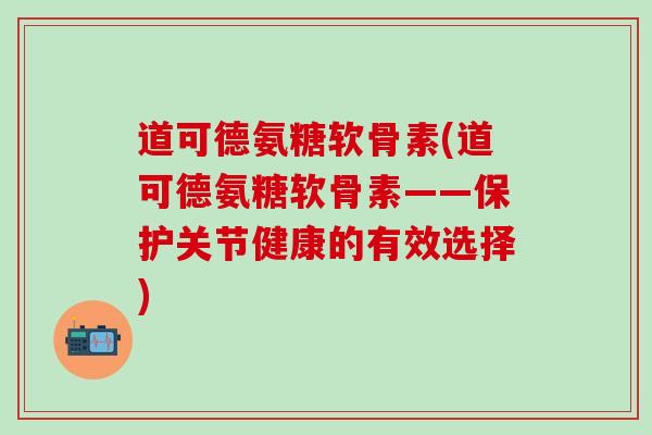 道可德氨糖软骨素(道可德氨糖软骨素——保护关节健康的有效选择) 道可德氨糖软骨素(道可德氨糖软骨素——保护关节健康的有效选择)