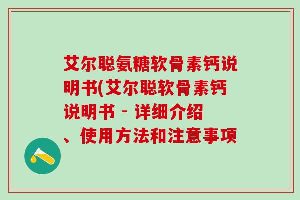 艾尔聪氨糖软骨素钙说明书(艾尔聪软骨素钙说明书 - 详细介绍、使用方法和注意事项