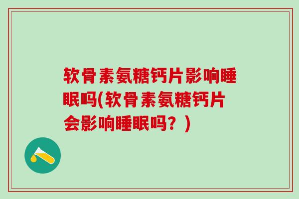 软骨素氨糖钙片影响睡眠吗(软骨素氨糖钙片会影响睡眠吗？)