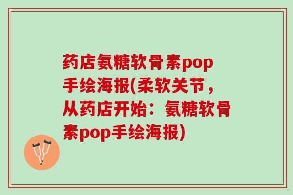 药店氨糖软骨素pop手绘海报(柔软关节，从药店开始：氨糖软骨素pop手绘海报)