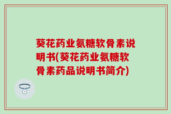 葵花药业氨糖软骨素说明书(葵花药业氨糖软骨素药品说明书简介)