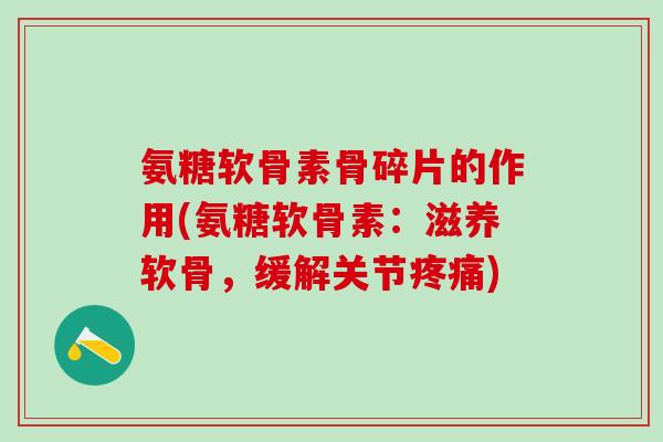 氨糖软骨素骨碎片的作用(氨糖软骨素：滋养软骨，缓解关节)