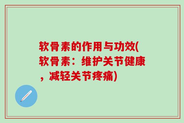 软骨素的作用与功效(软骨素:维护关节健康,减轻关节) 软骨素的作用与功效(软骨素:维护关节健康,减轻关节)