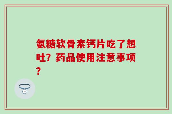 氨糖软骨素钙片吃了想吐？药品使用注意事项？