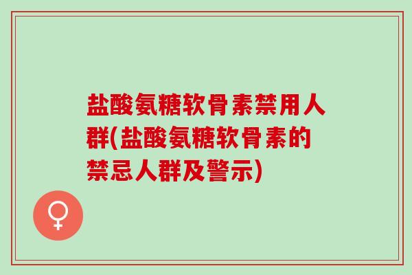 盐酸氨糖软骨素禁用人群(盐酸氨糖软骨素的禁忌人群及警示)