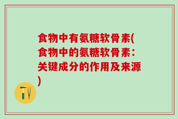 食物中有氨糖软骨素(食物中的氨糖软骨素：关键成分的作用及来源)