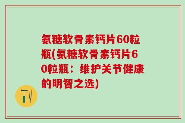 氨糖软骨素钙片60粒瓶(氨糖软骨素钙片60粒瓶：维护关节健康的明智之选)