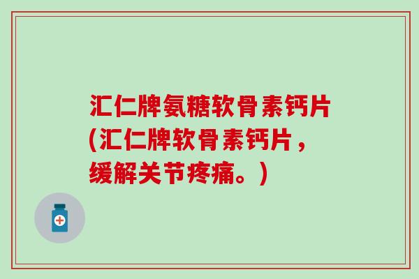 汇仁牌氨糖软骨素钙片(汇仁牌软骨素钙片，缓解关节疼痛。)