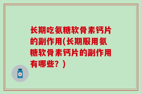 长期吃氨糖软骨素钙片的副作用(长期服用氨糖软骨素钙片的副作用有哪些？)