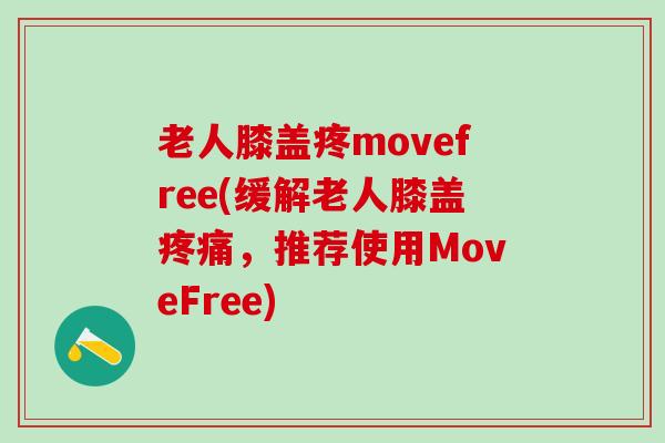 老人膝盖疼movefree(缓解老人膝盖疼痛，推荐使用MoveFree)