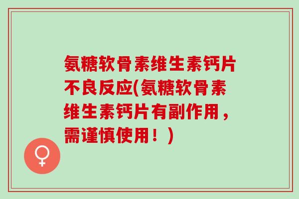 氨糖软骨素维生素钙片不良反应(氨糖软骨素维生素钙片有副作用，需谨慎使用！)