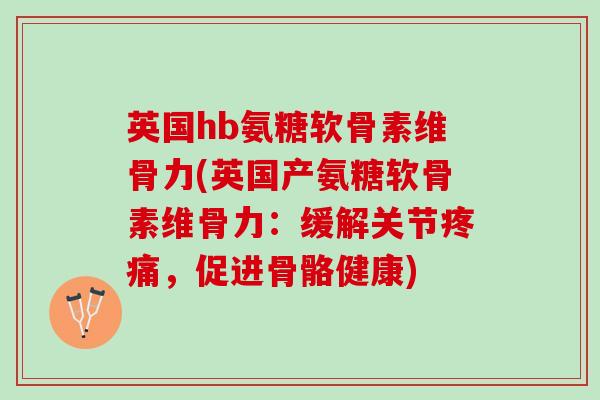 英国hb氨糖软骨素维骨力(英国产氨糖软骨素维骨力：缓解关节疼痛，促进骨骼健康)