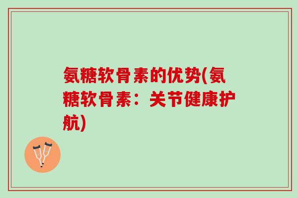 氨糖软骨素的优势(氨糖软骨素：关节健康护航)