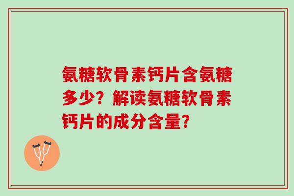 氨糖软骨素钙片含氨糖多少？解读氨糖软骨素钙片的成分含量？