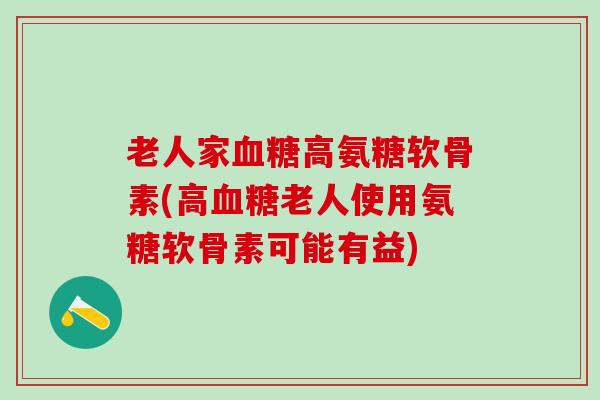 老人家血糖高氨糖软骨素(高血糖老人使用氨糖软骨素可能有益)