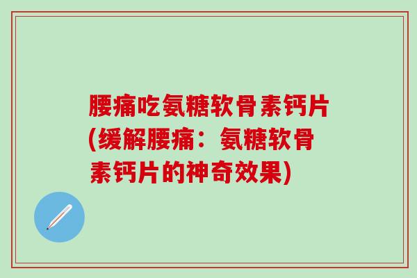 腰痛吃氨糖软骨素钙片(缓解腰痛：氨糖软骨素钙片的神奇效果)