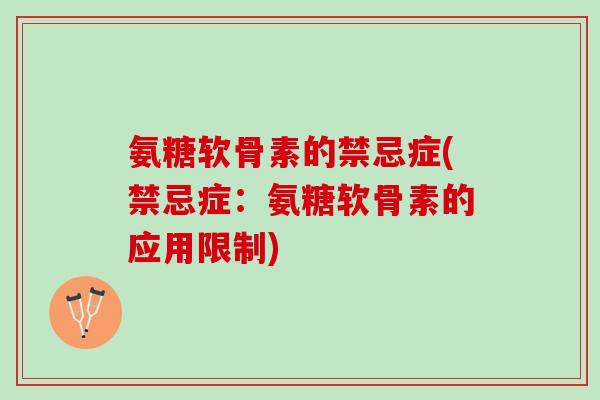 氨糖软骨素的禁忌症(禁忌症：氨糖软骨素的应用限制)