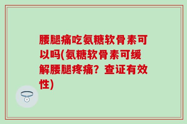 腰腿痛吃氨糖软骨素可以吗(氨糖软骨素可缓解腰腿疼痛？查证有效性)