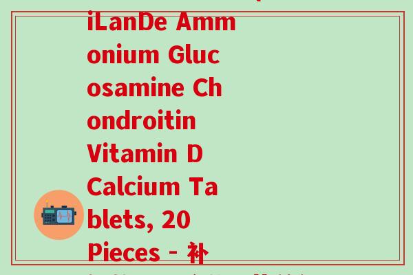 艾兰得氨糖软骨素维生素D钙片20片装(AiLanDe Ammonium Glucosamine Chondroitin Vitamin D Calcium Tablets, 20 Pieces - 补钙软骨素含维D艾兰得20片装)