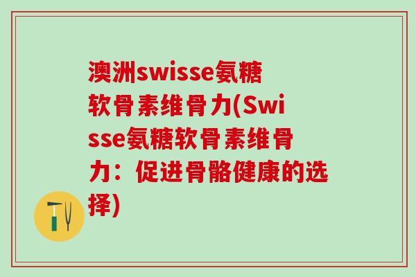 澳洲swisse氨糖软骨素维骨力(Swisse氨糖软骨素维骨力：促进骨骼健康的选择)