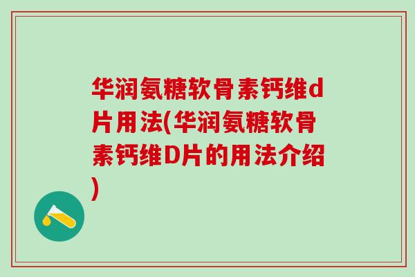 华润氨糖软骨素钙维d片用法(华润氨糖软骨素钙维D片的用法介绍)