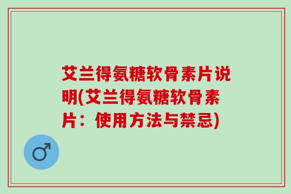 艾兰得氨糖软骨素片说明(艾兰得氨糖软骨素片：使用方法与禁忌)