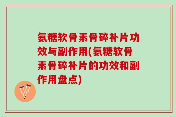 氨糖软骨素骨碎补片功效与副作用(氨糖软骨素骨碎补片的功效和副作用盘点) 氨糖软骨素骨碎补片功效与副作用(氨糖软骨素骨碎补片的功效和副作用盘点)