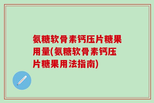 氨糖软骨素钙压片糖果用量(氨糖软骨素钙压片糖果用法指南)