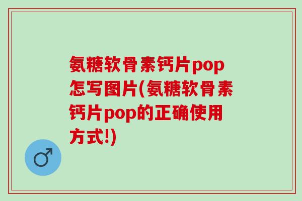 氨糖软骨素钙片pop怎写图片(氨糖软骨素钙片pop的正确使用方式!)