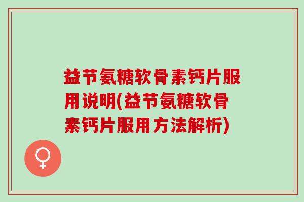 益节氨糖软骨素钙片服用说明(益节氨糖软骨素钙片服用方法解析)