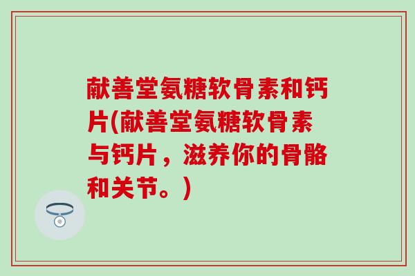 献善堂氨糖软骨素和钙片(献善堂氨糖软骨素与钙片，滋养你的骨骼和关节。)