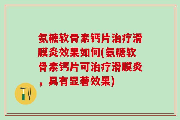 氨糖软骨素钙片治疗滑膜炎效果如何(氨糖软骨素钙片可治疗滑膜炎，具有显著效果)