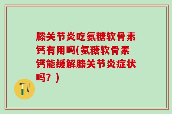 膝关节炎吃氨糖软骨素钙有用吗(氨糖软骨素钙能缓解膝关节炎症状吗？)