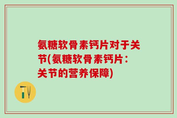 氨糖软骨素钙片对于关节(氨糖软骨素钙片：关节的营养保障)