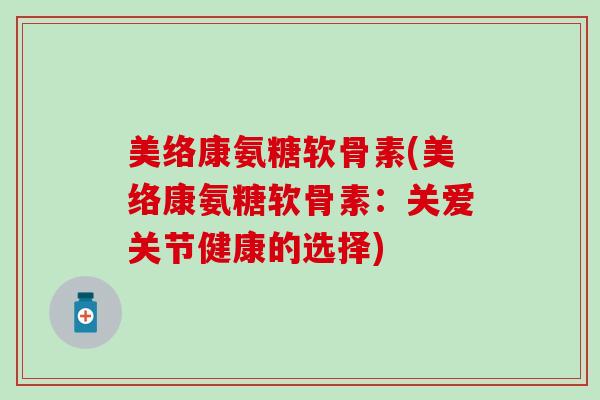 美络康氨糖软骨素(美络康氨糖软骨素：关爱关节健康的选择)