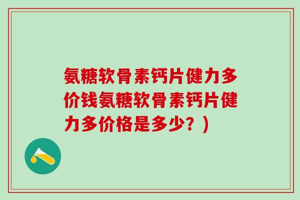 氨糖软骨素钙片健力多价钱氨糖软骨素钙片健力多价格是多少？)