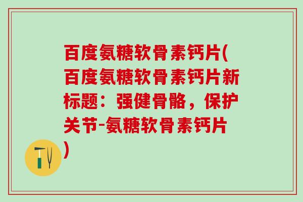 百度氨糖软骨素钙片(百度氨糖软骨素钙片新标题：强健骨骼，保护关节-氨糖软骨素钙片)