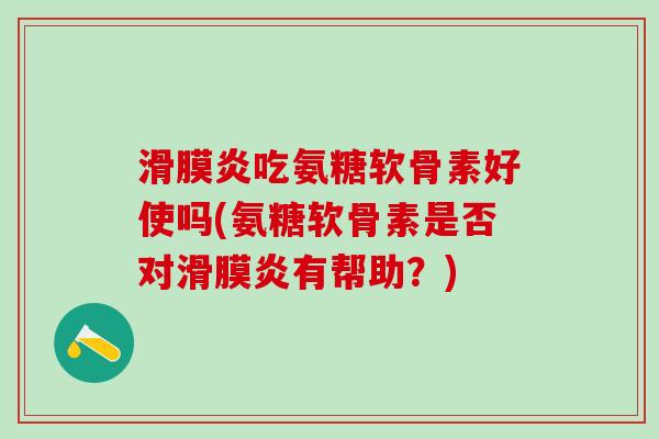 滑膜炎吃氨糖软骨素好使吗(氨糖软骨素是否对滑膜炎有帮助？)