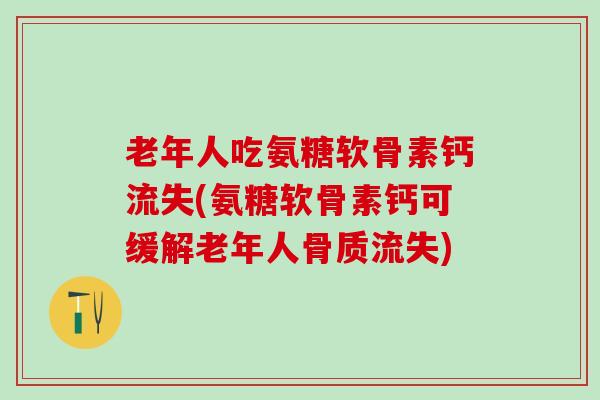 老年人吃氨糖软骨素钙流失(氨糖软骨素钙可缓解老年人骨质流失)
