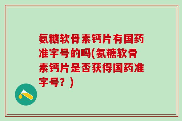 氨糖软骨素钙片有国药准字号的吗(氨糖软骨素钙片是否获得国药准字号？)