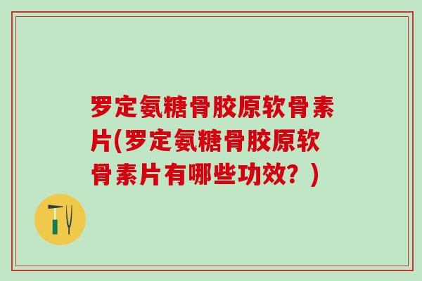罗定氨糖骨胶原软骨素片(罗定氨糖骨胶原软骨素片有哪些功效？)