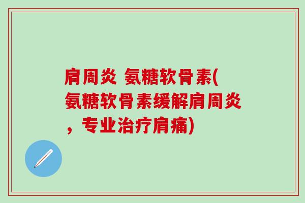 肩周炎 氨糖软骨素(氨糖软骨素缓解肩周炎，专业治疗肩痛)