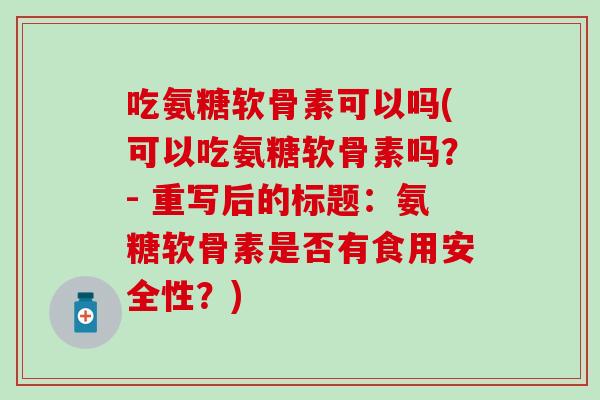 吃氨糖软骨素可以吗(可以吃氨糖软骨素吗？- 重写后的标题：氨糖软骨素是否有食用安全性？)