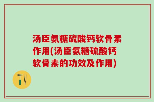 汤臣氨糖硫酸钙软骨素作用(汤臣氨糖硫酸钙软骨素的功效及作用)