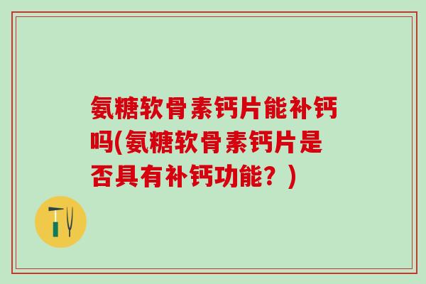 氨糖软骨素钙片能补钙吗(氨糖软骨素钙片是否具有补钙功能？)