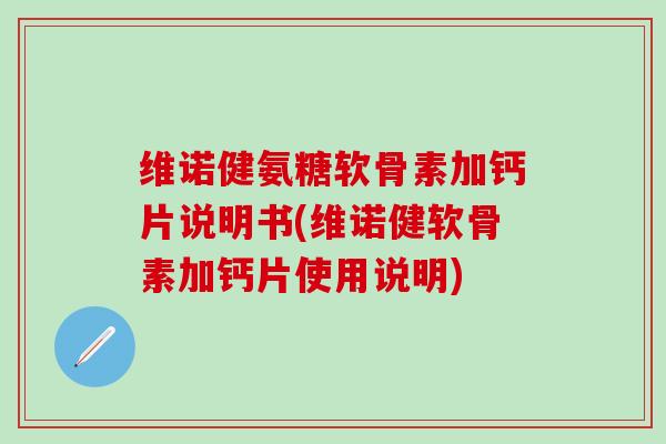 维诺健氨糖软骨素加钙片说明书(维诺健软骨素加钙片使用说明)