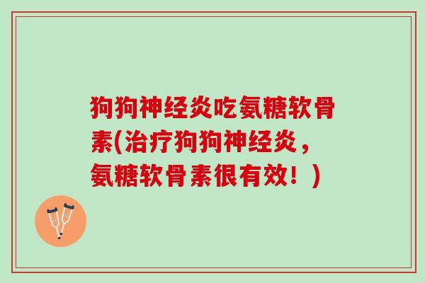 狗狗神经炎吃氨糖软骨素(治疗狗狗神经炎，氨糖软骨素很有效！)