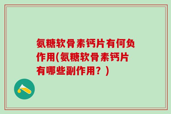氨糖软骨素钙片有何负作用(氨糖软骨素钙片有哪些副作用？)